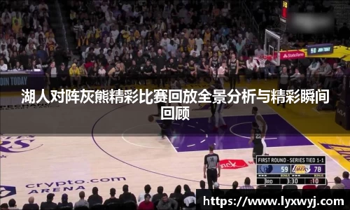 湖人对阵灰熊精彩比赛回放全景分析与精彩瞬间回顾