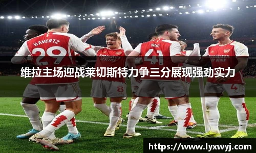 维拉主场迎战莱切斯特力争三分展现强劲实力