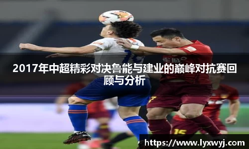 2017年中超精彩对决鲁能与建业的巅峰对抗赛回顾与分析