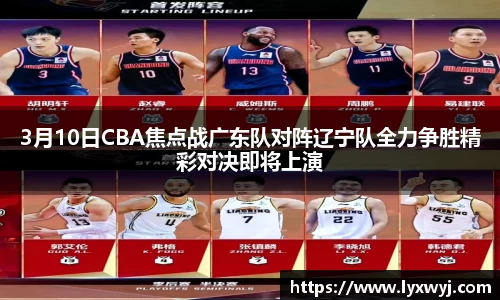 3月10日CBA焦点战广东队对阵辽宁队全力争胜精彩对决即将上演